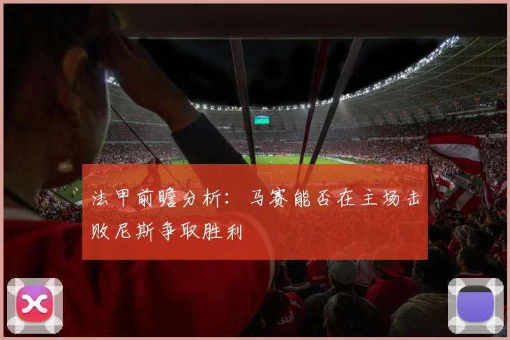 法甲前瞻分析：马赛能否在主场击败尼斯争取胜利