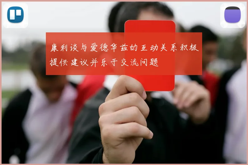 康利谈与爱德华兹的互动关系积极提供建议并乐于交流问题