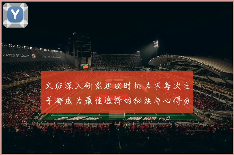文班深入研究进攻时机力求每次出手都成为最佳选择的秘诀与心得分享