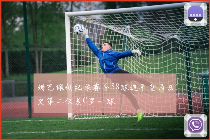 姆巴佩创纪录赛季58球追平皇马历史第二仅差C罗一球