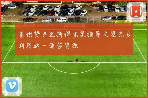 基德赞克里斯得克莱指导之恩充分利用这一奢侈资源