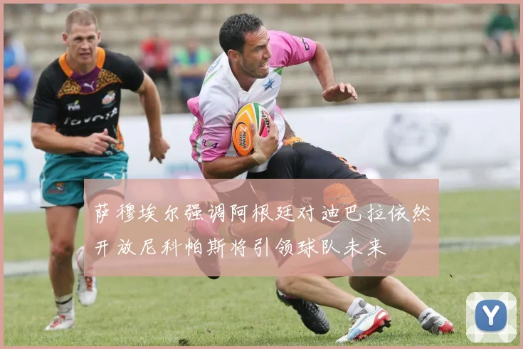 萨穆埃尔强调阿根廷对迪巴拉依然开放尼科帕斯将引领球队未来