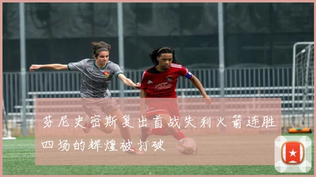 芬尼史密斯复出首战失利火箭连胜四场的辉煌被打破