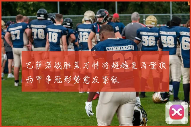 巴萨若战胜莱万特将超越皇马登顶西甲争冠形势愈发紧张