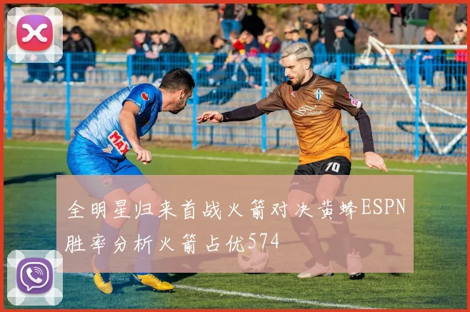 全明星归来首战火箭对决黄蜂ESPN胜率分析火箭占优574