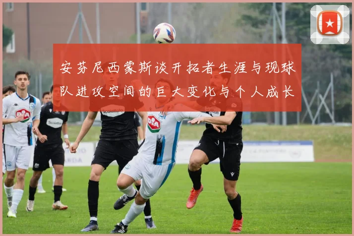 安芬尼西蒙斯谈开拓者生涯与现球队进攻空间的巨大变化与个人成长
