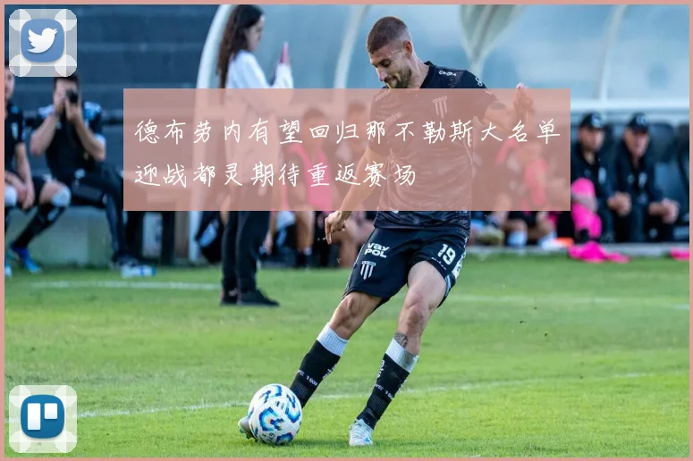 德布劳内有望回归那不勒斯大名单迎战都灵期待重返赛场