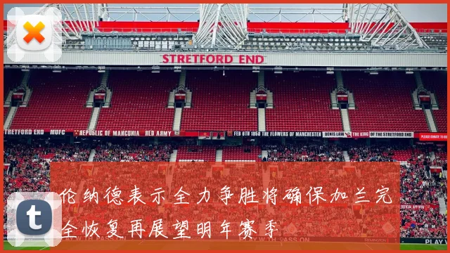 伦纳德表示全力争胜将确保加兰完全恢复再展望明年赛季