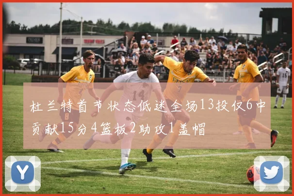 杜兰特首节状态低迷全场13投仅6中贡献15分4篮板2助攻1盖帽