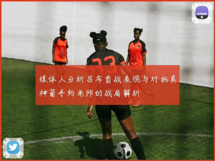 媒体人分析吕布首战表现与对抗真神箭手约老师的战局解析