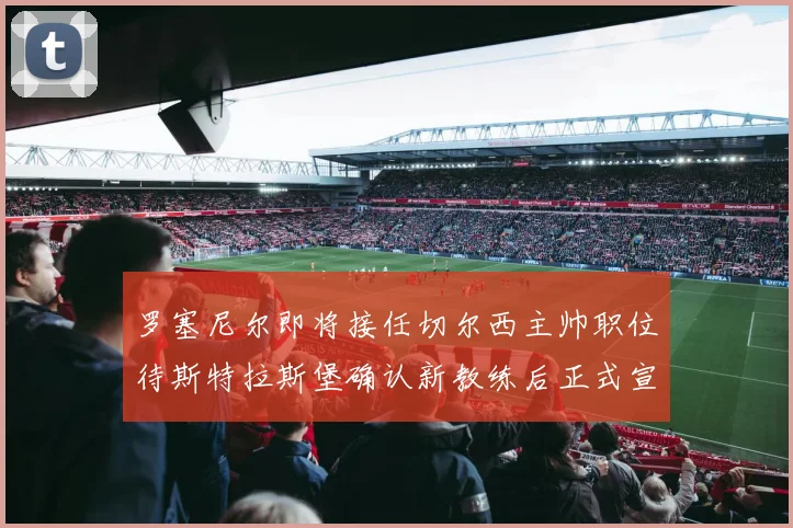 罗塞尼尔即将接任切尔西主帅职位待斯特拉斯堡确认新教练后正式宣布