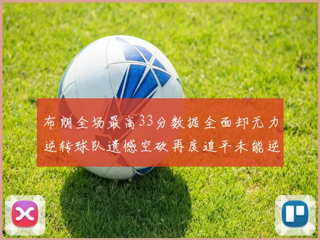 布朗全场最高33分数据全面却无力逆转球队遗憾空砍再度追平未能逆袭