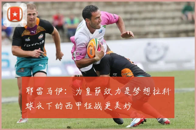 耶雷马伊：为皇萨效力是梦想拉科球衣下的西甲征战更美妙