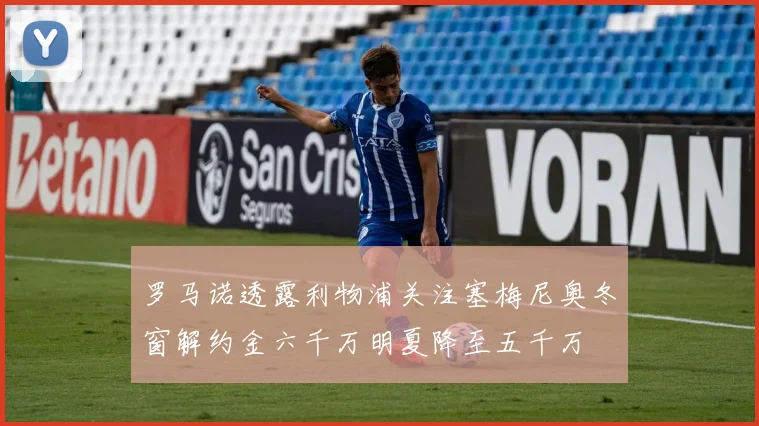 罗马诺透露利物浦关注塞梅尼奥冬窗解约金六千万明夏降至五千万
