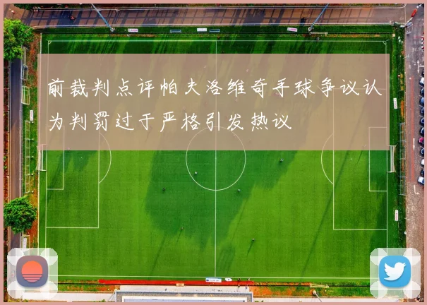 前裁判点评帕夫洛维奇手球争议认为判罚过于严格引发热议